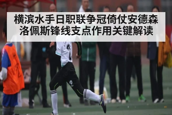横滨水手日职联争冠倚仗安德森洛佩斯锋线支点作用关键解读（kaiyun）